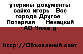утеряны документы сайко игорь - Все города Другое » Потеряли   . Ненецкий АО,Чижа д.